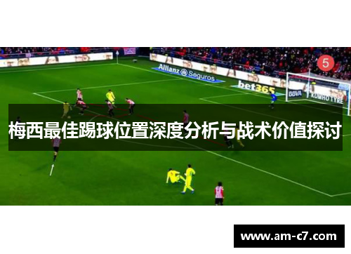 梅西最佳踢球位置深度分析与战术价值探讨