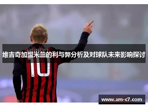 维吉奇加盟米兰的利与弊分析及对球队未来影响探讨