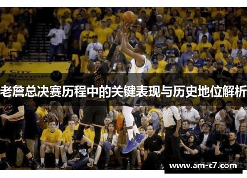 老詹总决赛历程中的关键表现与历史地位解析