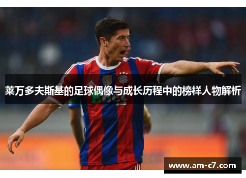 莱万多夫斯基的足球偶像与成长历程中的榜样人物解析