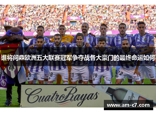 谁将问鼎欧洲五大联赛冠军争夺战各大豪门的最终命运如何 谁将问鼎欧洲五大联赛冠军争夺战各大豪门的最终命运如何