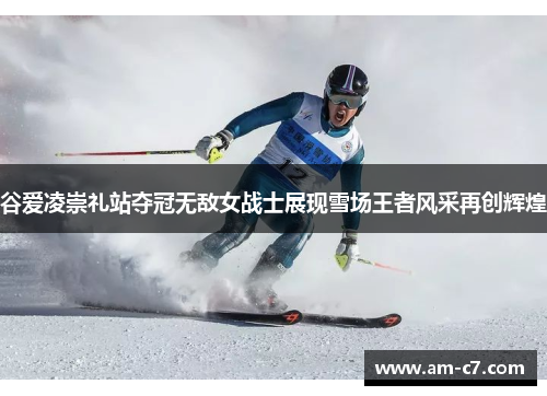 谷爱凌崇礼站夺冠无敌女战士展现雪场王者风采再创辉煌 谷爱凌崇礼站夺冠无敌女战士展现雪场王者风采再创辉煌