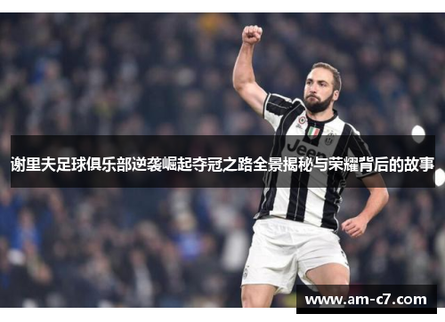 谢里夫足球俱乐部逆袭崛起夺冠之路全景揭秘与荣耀背后的故事