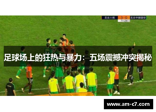 足球场上的狂热与暴力:五场震撼冲突揭秘 足球场上的狂热与暴力:五场震撼冲突揭秘