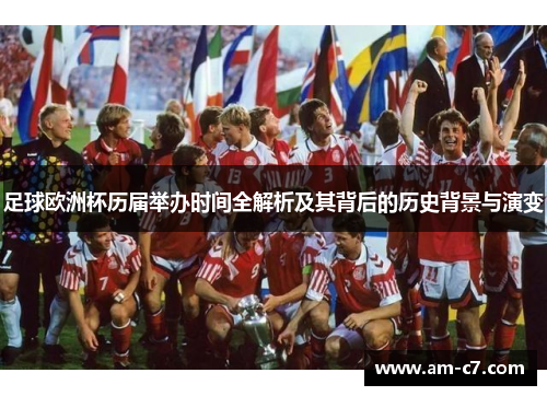 足球欧洲杯历届举办时间全解析及其背后的历史背景与演变