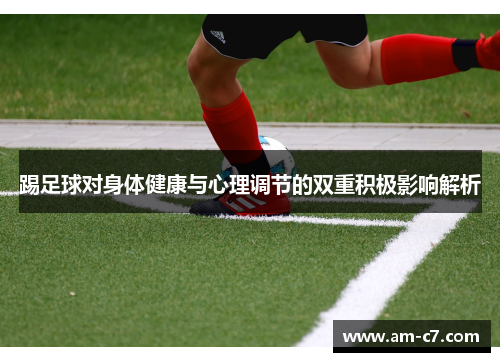 踢足球对身体健康与心理调节的双重积极影响解析 踢足球对身体健康与心理调节的双重积极影响解析