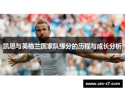 凯恩与英格兰国家队缘分的历程与成长分析