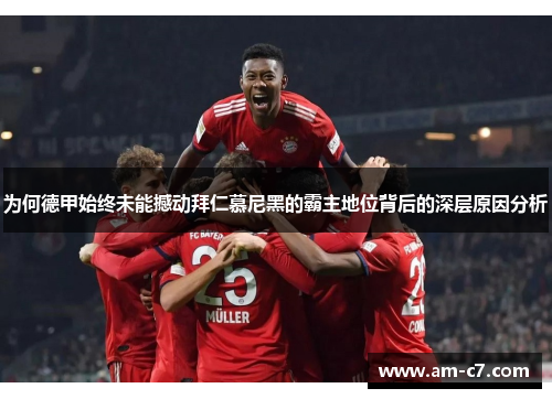 为何德甲始终未能撼动拜仁慕尼黑的霸主地位背后的深层原因分析