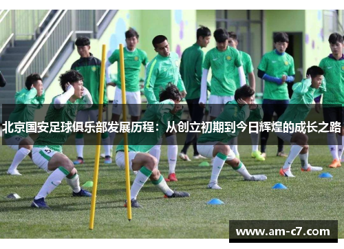 北京国安足球俱乐部发展历程：从创立初期到今日辉煌的成长之路
