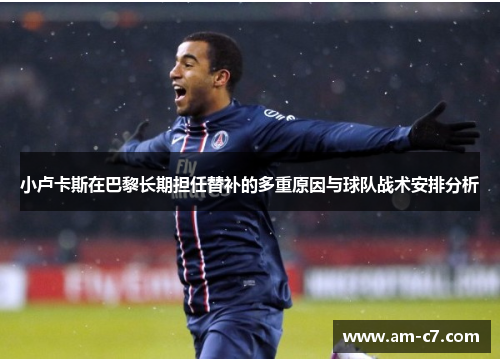 小卢卡斯在巴黎长期担任替补的多重原因与球队战术安排分析