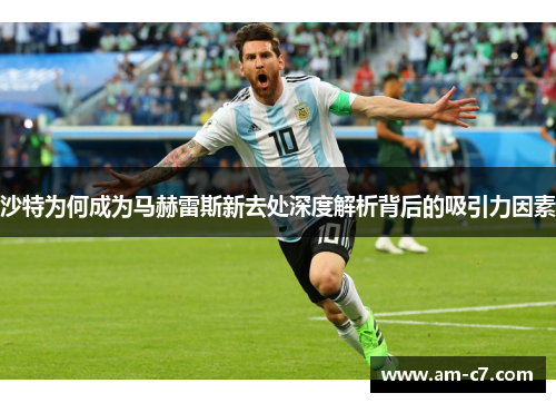 沙特为何成为马赫雷斯新去处深度解析背后的吸引力因素 沙特为何成为马赫雷斯新去处深度解析背后的吸引力因素