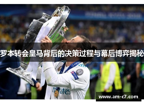 罗本转会皇马背后的决策过程与幕后博弈揭秘