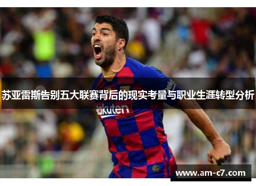 苏亚雷斯告别五大联赛背后的现实考量与职业生涯转型分析