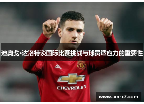 迪奥戈·达洛特谈国际比赛挑战与球员适应力的重要性