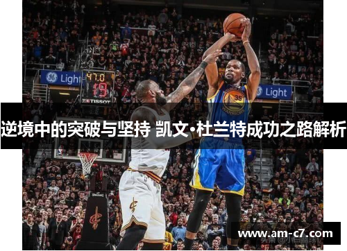 逆境中的突破与坚持 凯文·杜兰特成功之路解析