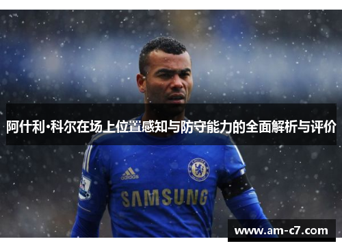 阿什利·科尔在场上位置感知与防守能力的全面解析与评价