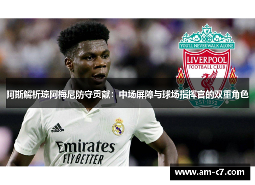 阿斯解析琼阿梅尼防守贡献：中场屏障与球场指挥官的双重角色