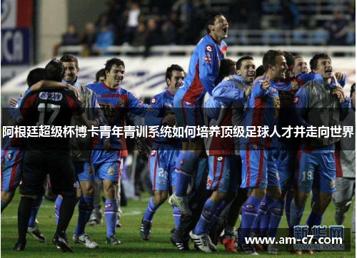 阿根廷超级杯博卡青年青训系统如何培养顶级足球人才并走向世界