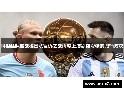 阿根廷队迎战德国队复仇之战再度上演剑拔弩张的激情对决