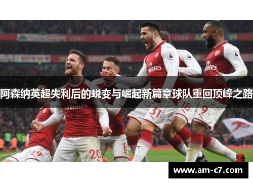 阿森纳英超失利后的蜕变与崛起新篇章球队重回顶峰之路