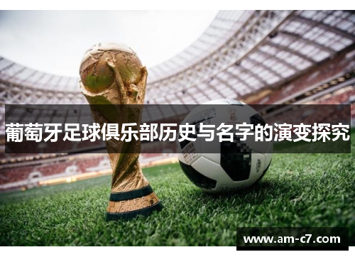 葡萄牙足球俱乐部历史与名字的演变探究