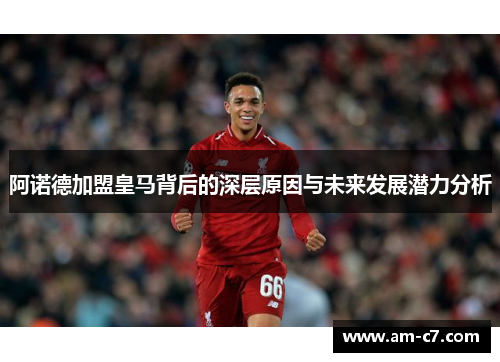 阿诺德加盟皇马背后的深层原因与未来发展潜力分析