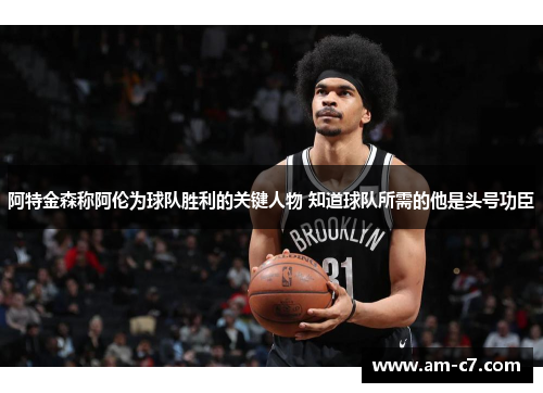 阿特金森称阿伦为球队胜利的关键人物 知道球队所需的他是头号功臣