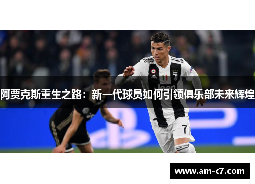 阿贾克斯重生之路：新一代球员如何引领俱乐部未来辉煌