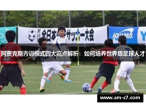阿贾克斯青训模式四大亮点解析：如何培养世界级足球人才