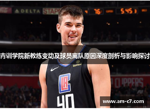 青训学院新教练变动及球员离队原因深度剖析与影响探讨