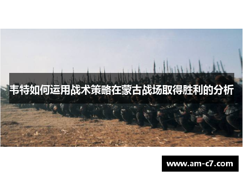 韦特如何运用战术策略在蒙古战场取得胜利的分析