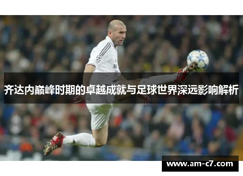 齐达内巅峰时期的卓越成就与足球世界深远影响解析