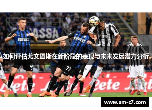 如何评估尤文图斯在新阶段的表现与未来发展潜力分析