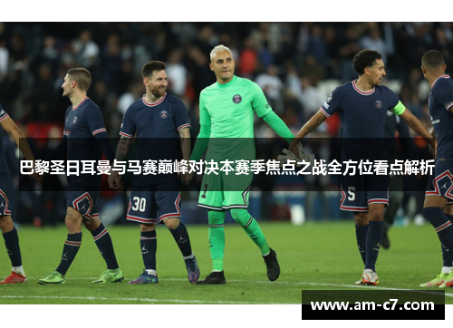 巴黎圣日耳曼与马赛巅峰对决本赛季焦点之战全方位看点解析