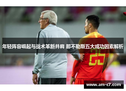 年轻阵容崛起与战术革新并肩 那不勒斯五大成功因素解析