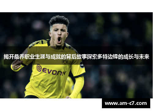 揭开桑乔职业生涯与成就的背后故事探索多特边锋的成长与未来 揭开桑乔职业生涯与成就的背后故事探索多特边锋的成长与未来