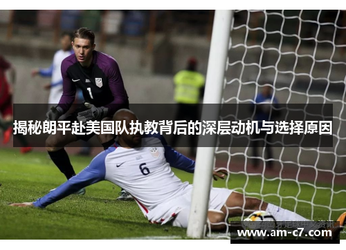 揭秘朗平赴美国队执教背后的深层动机与选择原因