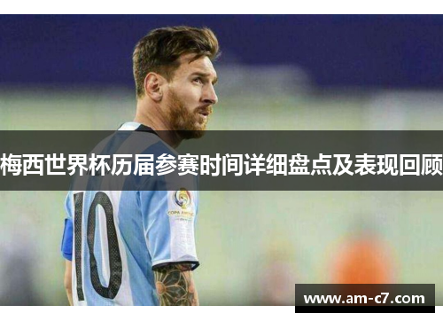 梅西世界杯历届参赛时间详细盘点及表现回顾