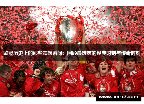 欧冠历史上的那些震撼瞬间：回顾最难忘的经典时刻与传奇时刻