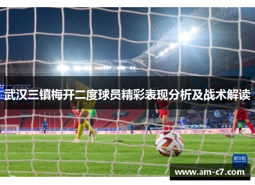 武汉三镇梅开二度球员精彩表现分析及战术解读