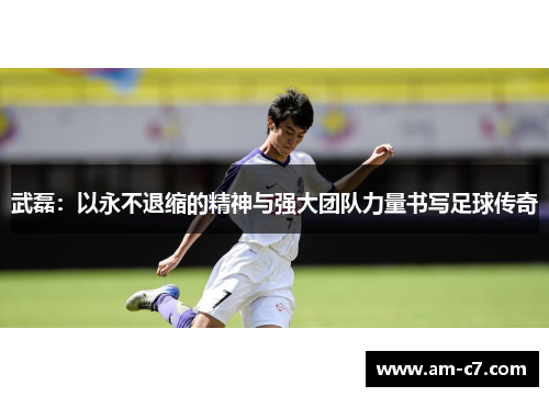 武磊：以永不退缩的精神与强大团队力量书写足球传奇