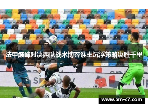 法甲巅峰对决两队战术博弈谁主沉浮策略决胜千里