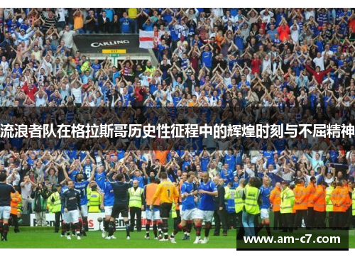 流浪者队在格拉斯哥历史性征程中的辉煌时刻与不屈精神