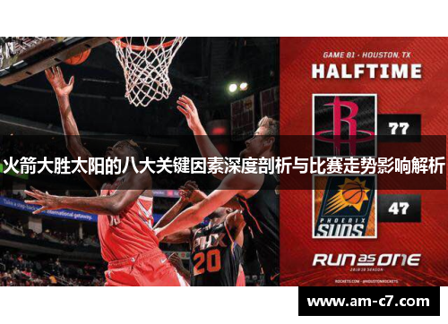 火箭大胜太阳的八大关键因素深度剖析与比赛走势影响解析