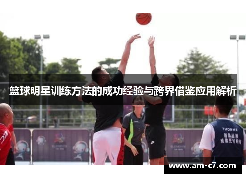 篮球明星训练方法的成功经验与跨界借鉴应用解析