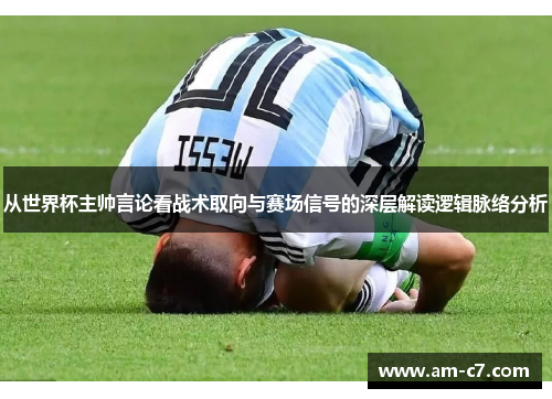 从世界杯主帅言论看战术取向与赛场信号的深层解读逻辑脉络分析