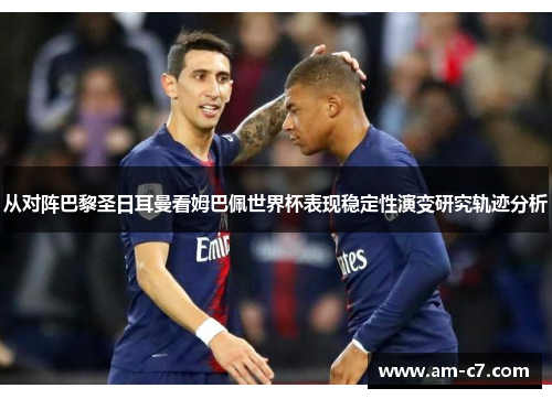 从对阵巴黎圣日耳曼看姆巴佩世界杯表现稳定性演变研究轨迹分析