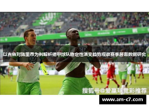 以吉鲁对阵里昂为例解析德甲球队稳定性演变趋势观察赛季层面数据研究 以吉鲁对阵里昂为例解析德甲球队稳定性演变趋势观察赛季层面数据研究