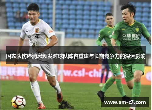 国家队伤停消息频发对球队阵容重建与长期竞争力的深远影响