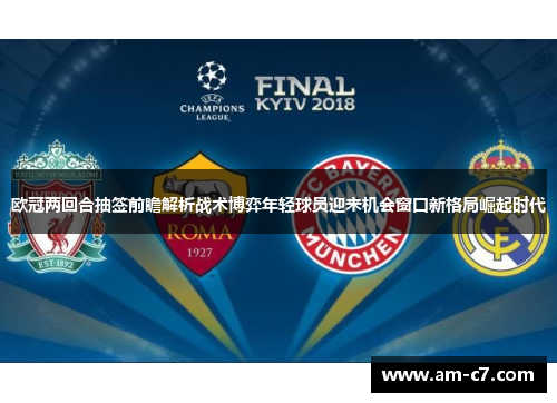 欧冠两回合抽签前瞻解析战术博弈年轻球员迎来机会窗口新格局崛起时代